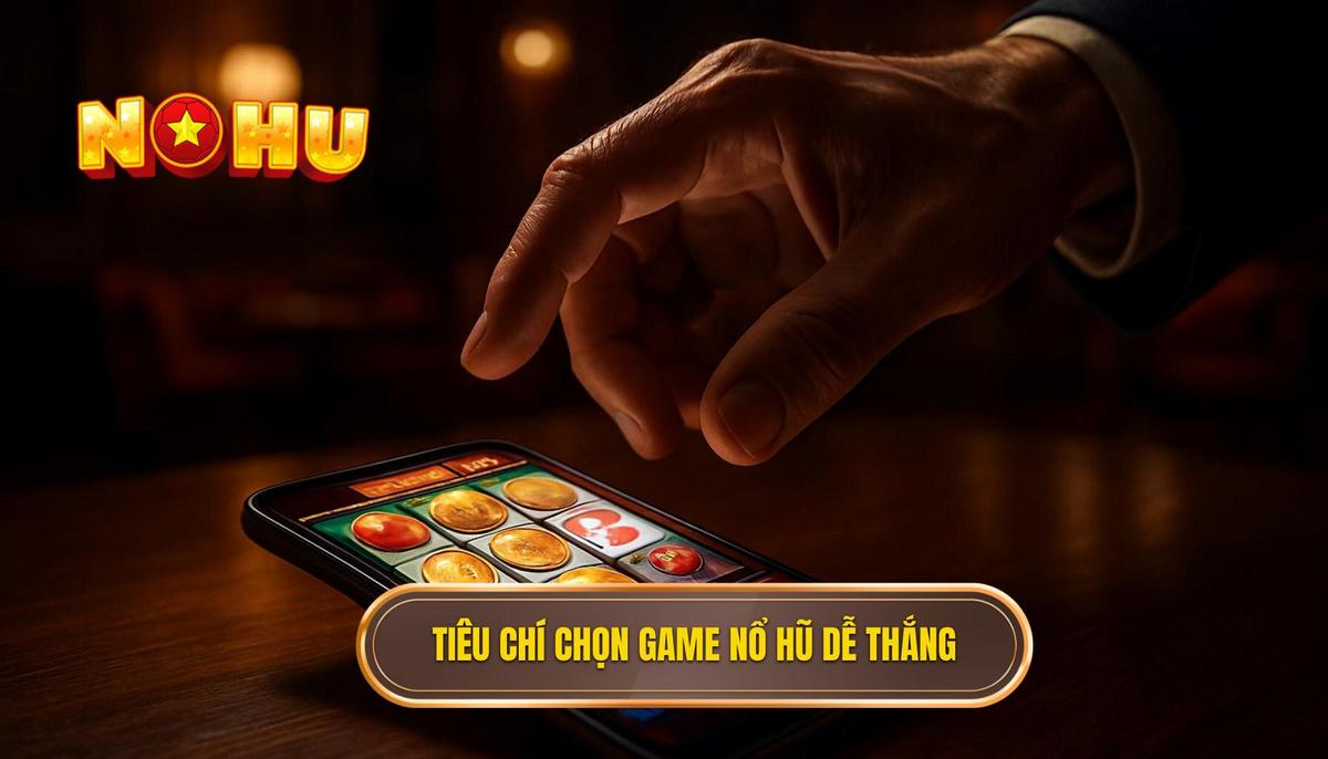 Tiêu chí Chuyên gia Lựa chọn Game Nổ Hũ Dễ Thắng cho Người Mới