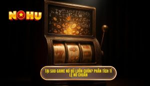 tại sao game nổ hũ luôn cuốn_ phân tích tỉ lệ nổ chuẩn