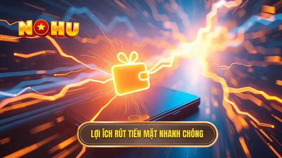1. Lợi ích rút tiền mặt nhanh chóng