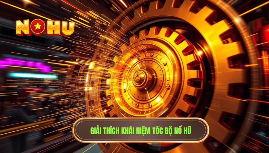 Hiểu đúng về khái niệm tốc độ nổ hũ