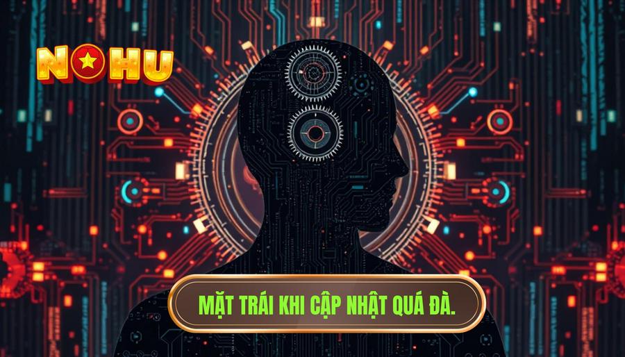 Góc nhìn phản biện: Những mặt trái của việc Update quá đà