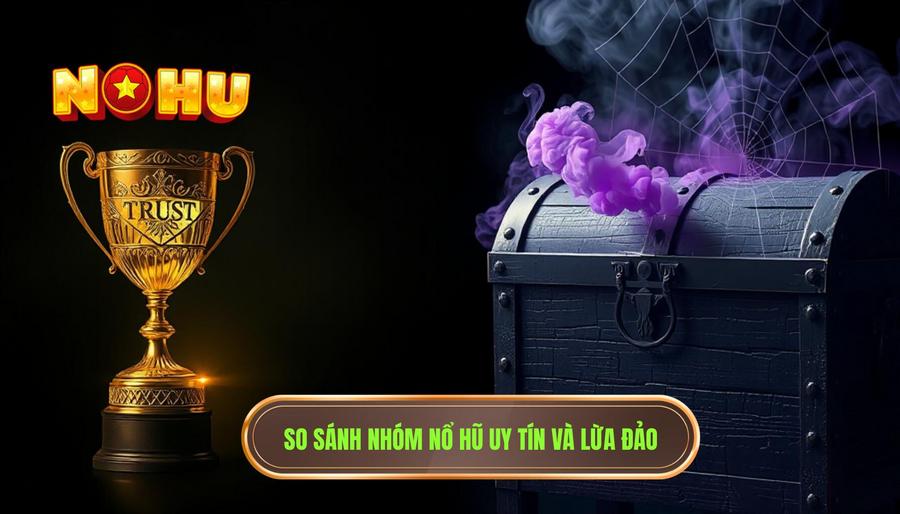Bảng so sánh: Nhóm nổ hũ uy tín vs Nhóm lừa đảo