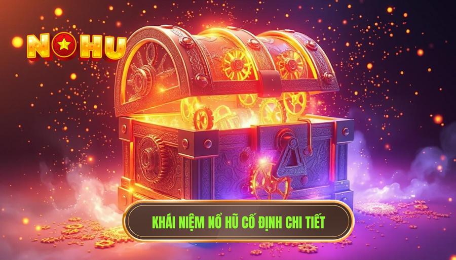 Hiểu rõ về khái niệm Nổ hũ cố định