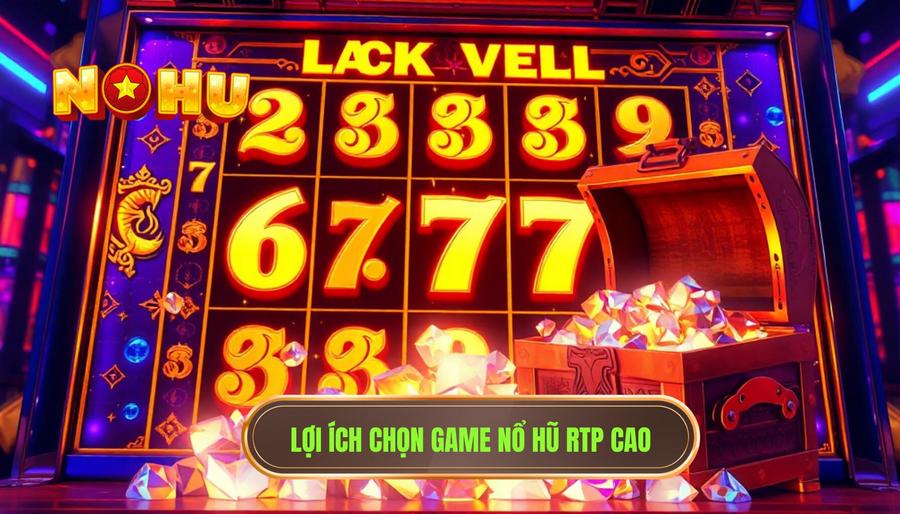 Tại sao bạn nên ưu tiên chọn Game nổ hũ RTP cao?