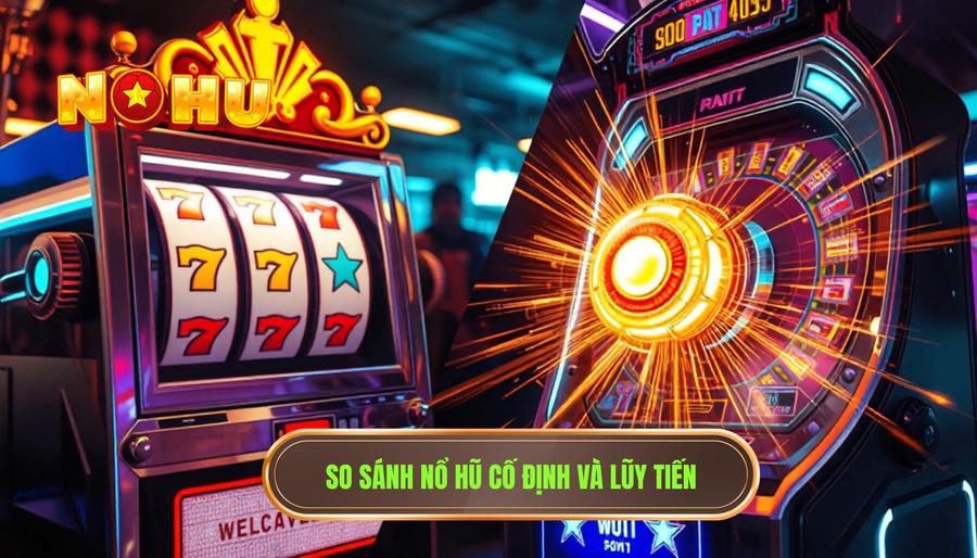 So sánh chi tiết: Nổ hũ cố định và nổ hũ lũy tiến khác nhau ra sao?